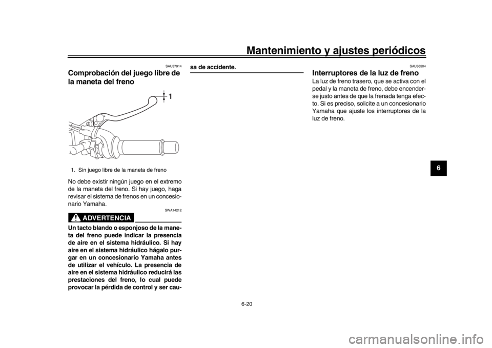 YAMAHA XSR 900 2017 Manuale de Empleo (in Spanish) Mantenimiento y ajustes periódicos6-20
1
2
3
4
567
8
9
10
11
12
SAU37914
Comprobación del juego libre de
la maneta del frenoNo debe existir ningún juego en el extremo
de la maneta del freno. Si ha YAMAHA XSR 900 2017 Manuale de Empleo (in Spanish) Mantenimiento y ajustes periódicos6-20
1
2
3
4
567
8
9
10
11
12
SAU37914
Comprobación del juego libre de
la maneta del frenoNo debe existir ningún juego en el extremo
de la maneta del freno. Si ha