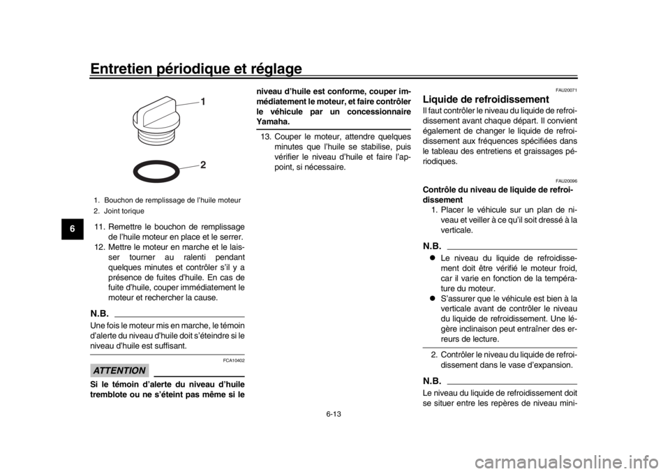 YAMAHA XSR 900 2017 Notices Demploi (in French) Entretien périodique et réglage
6-13
1
2
3
4
56
7
8
9
10
11
12
11. Remettre le bouchon de remplissage de l’huile moteur en place et le serrer.
12. Mettre le moteur en marche et le lais- ser tourne YAMAHA XSR 900 2017 Notices Demploi (in French) Entretien périodique et réglage
6-13
1
2
3
4
56
7
8
9
10
11
12
11. Remettre le bouchon de remplissage de l’huile moteur en place et le serrer.
12. Mettre le moteur en marche et le lais- ser tourne