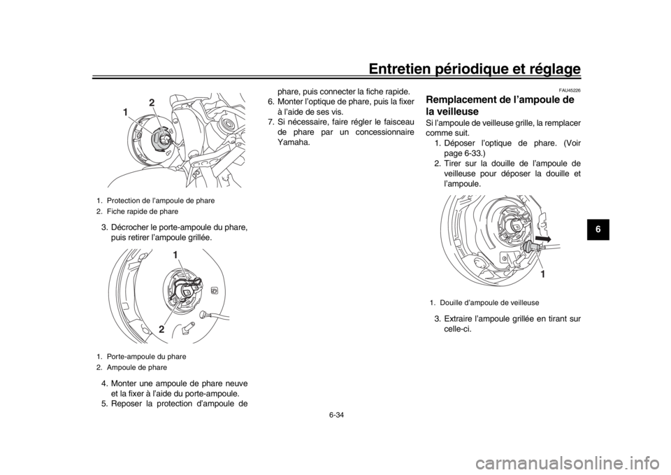 YAMAHA XSR 900 2017 Notices Demploi (in French) Entretien périodique et réglage
6-34
1
2
3
4
567
8
9
10
11
12
3. Décrocher le porte-ampoule du phare, puis retirer l’ampoule grillée.
4. Monter une ampoule de phare neuve et la fixer à l’aide YAMAHA XSR 900 2017 Notices Demploi (in French) Entretien périodique et réglage
6-34
1
2
3
4
567
8
9
10
11
12
3. Décrocher le porte-ampoule du phare, puis retirer l’ampoule grillée.
4. Monter une ampoule de phare neuve et la fixer à l’aide