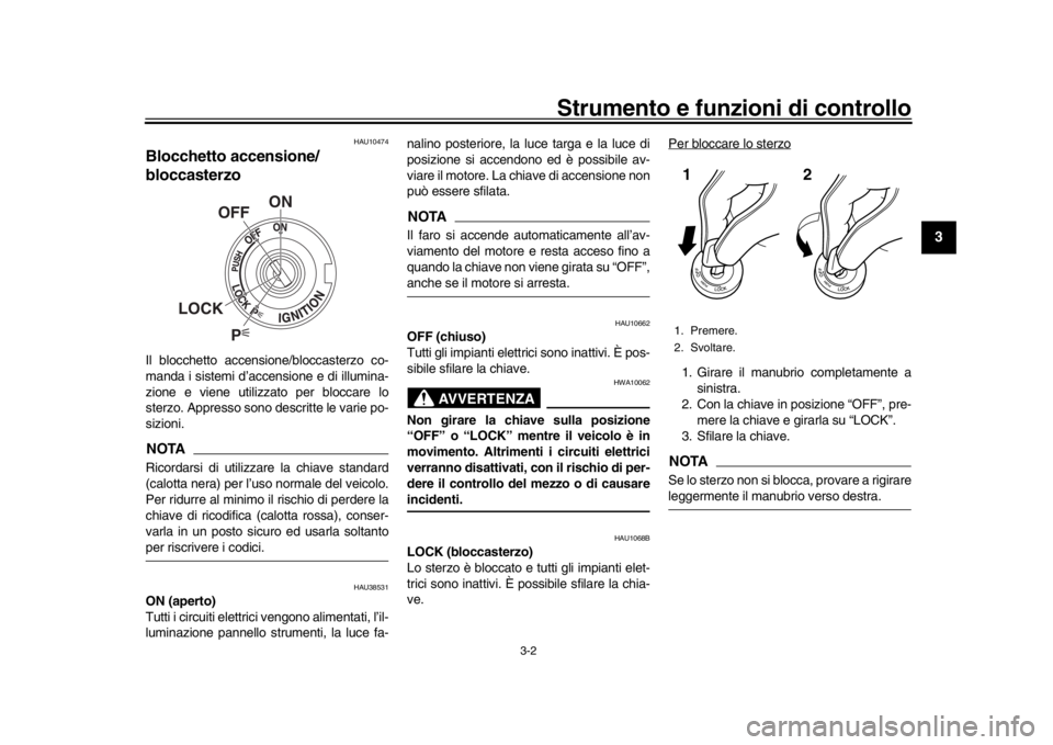 YAMAHA XSR 900 2017  Manuale duso (in Italian) Strumento e funzioni di controllo
3-2
1
234
5
6
7
8
9
10
11
12
HAU10474
Blocchetto accensione/
bloccasterzoIl blocchetto accensione/bloccasterzo co-
manda i sistemi d’accensione e di illumina-
zione