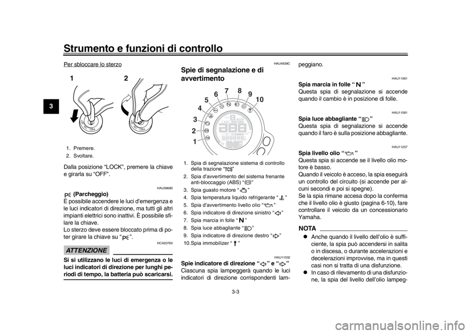 YAMAHA XSR 900 2017  Manuale duso (in Italian) Strumento e funzioni di controllo
3-3
1
23
4
5
6
7
8
9
10
11
12
Per sbloccare lo sterzoDalla posizione “LOCK”, premere la chiave
e girarla su “OFF”.
HAU59680
 (Parcheggio)
È possibile accende