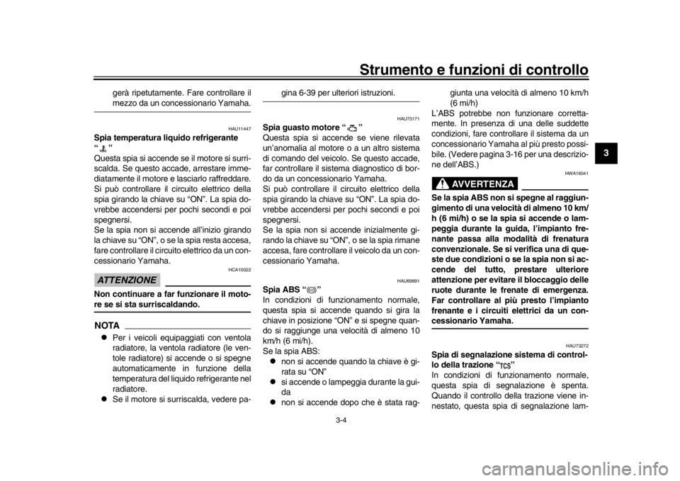 YAMAHA XSR 900 2017  Manuale duso (in Italian) Strumento e funzioni di controllo
3-4
1
234
5
6
7
8
9
10
11
12
gerà ripetutamente. Fare controllare ilmezzo da un conces sionario Yamaha.
HAU11447
Spia temperatura liquido refrigerante 
“”
Questa