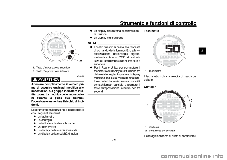 YAMAHA XSR 900 2017  Manuale duso (in Italian) Strumento e funzioni di controllo
3-6
1
234
5
6
7
8
9
10
11
12
AVVERTENZA
HWA12423
Arrestare completamente il veicolo pri-
ma di eseguire qualsiasi modifica alle
impostazioni sul gruppo indicatore mul