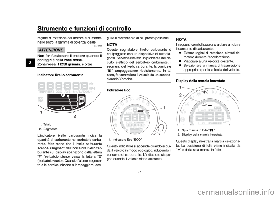 YAMAHA XSR 900 2017  Manuale duso (in Italian) Strumento e funzioni di controllo
3-7
1
23
4
5
6
7
8
9
10
11
12
regime di rotazione del motore e di mante-
nerlo entro la gamma di potenza ideale.ATTENZIONE
HCA10032
Non far funzionare il motore quand