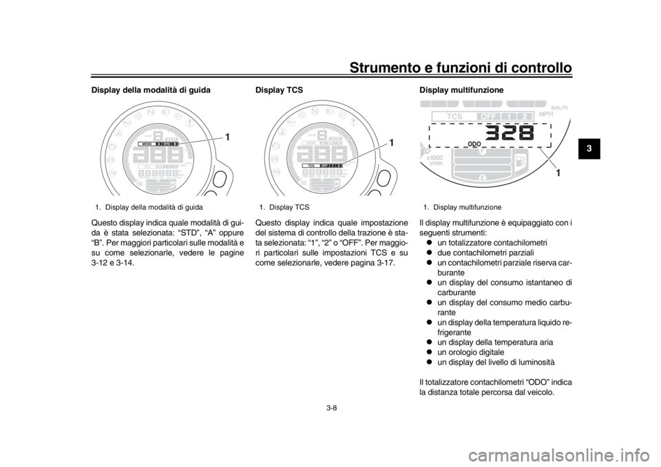 YAMAHA XSR 900 2017 Manuale duso (in Italian) Strumento e funzioni di controllo
3-8
1
234
5
6
7
8
9
10
11
12
Display della modalità di guida
Questo display indica quale modalità di gui-
da è stata selezionata: “STD”, “A” oppure
“B” YAMAHA XSR 900 2017 Manuale duso (in Italian) Strumento e funzioni di controllo
3-8
1
234
5
6
7
8
9
10
11
12
Display della modalità di guida
Questo display indica quale modalità di gui-
da è stata selezionata: “STD”, “A” oppure
“B”