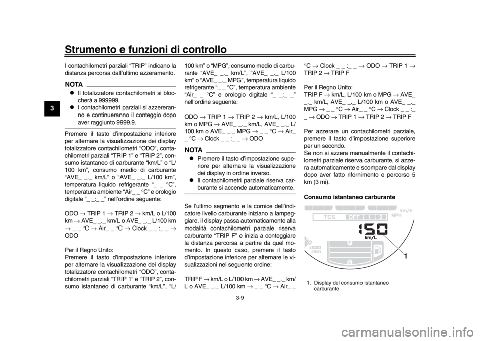YAMAHA XSR 900 2017  Manuale duso (in Italian) Strumento e funzioni di controllo
3-9
1
23
4
5
6
7
8
9
10
11
12
I contachilometri parziali “TRIP” indicano la
distanza percorsa dall’ultimo azzeramento.NOTA
Il totalizzatore contachilometri s