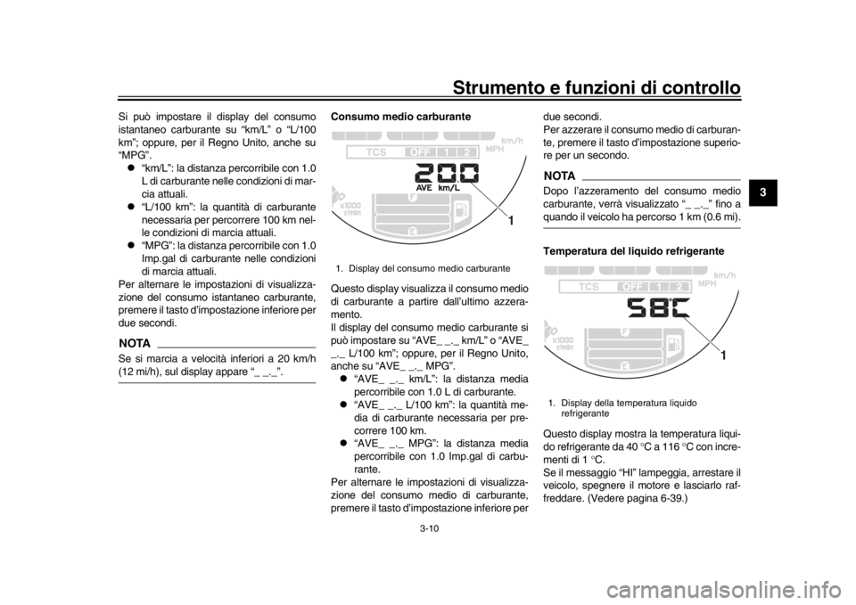 YAMAHA XSR 900 2017  Manuale duso (in Italian) Strumento e funzioni di controllo
3-10
1
234
5
6
7
8
9
10
11
12
Si può impostare il display del consumo
istantaneo carburante su “km/L” o “L/100
km”; oppure, per il Regno Unito, anche su
“M