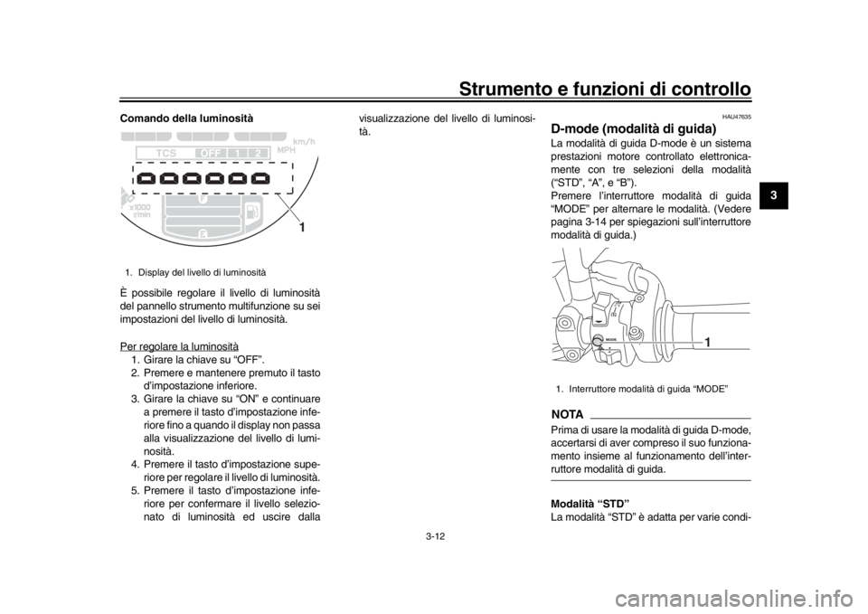 YAMAHA XSR 900 2017 Manuale duso (in Italian) Strumento e funzioni di controllo
3-12
1
234
5
6
7
8
9
10
11
12
Comando della luminosità
È possibile regolare il livello di luminosità
del pannello strumento multifunzione su sei
impostazioni del l YAMAHA XSR 900 2017 Manuale duso (in Italian) Strumento e funzioni di controllo
3-12
1
234
5
6
7
8
9
10
11
12
Comando della luminosità
È possibile regolare il livello di luminosità
del pannello strumento multifunzione su sei
impostazioni del l