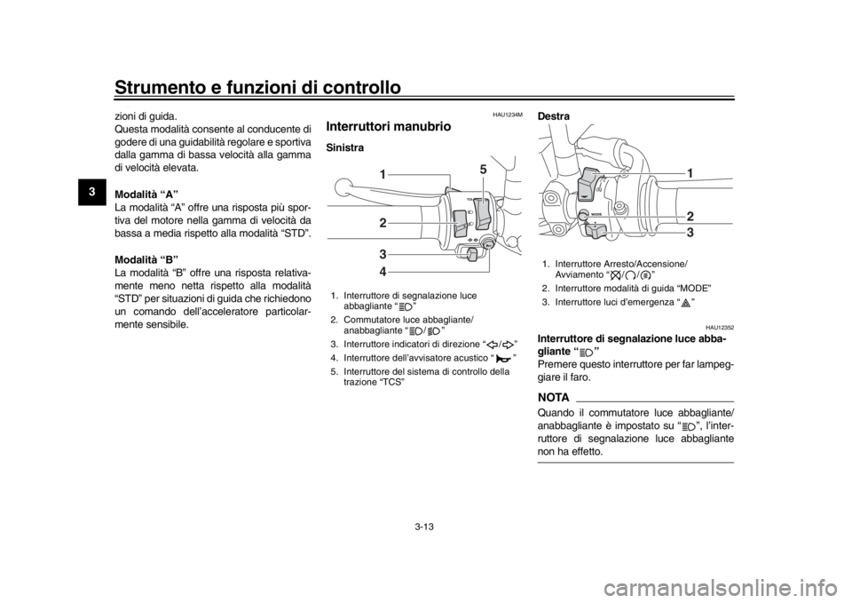 YAMAHA XSR 900 2017  Manuale duso (in Italian) Strumento e funzioni di controllo
3-13
1
23
4
5
6
7
8
9
10
11
12
zioni di guida.
Questa modalità cons ente al conducente di
godere di una guidabilità regolare e sportiva
dalla gamma di bassa velocit