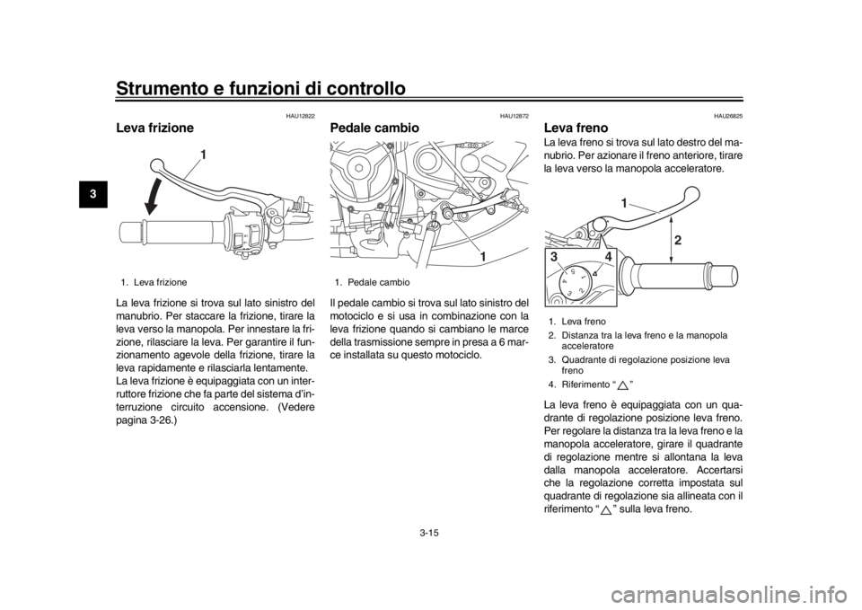 YAMAHA XSR 900 2017  Manuale duso (in Italian) Strumento e funzioni di controllo
3-15
1
23
4
5
6
7
8
9
10
11
12
HAU12822
Leva frizioneLa leva frizione si trova sul lato sinistro del
manubrio. Per staccare la frizione, tirare la
leva verso la manop