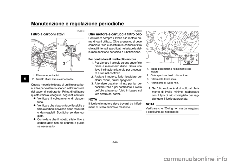 YAMAHA XSR 900 2017 Manuale duso (in Italian) Manutenzione e regolazione periodiche
6-10
1
2
3
4
56
7
8
9
10
11
12
HAU36112
Filtro a carboni attiviQuesto modello è dotato di un filtro a carbo-
ni attivi per evitare lo scarico nell’atmosfera
de YAMAHA XSR 900 2017 Manuale duso (in Italian) Manutenzione e regolazione periodiche
6-10
1
2
3
4
56
7
8
9
10
11
12
HAU36112
Filtro a carboni attiviQuesto modello è dotato di un filtro a carbo-
ni attivi per evitare lo scarico nell’atmosfera
de