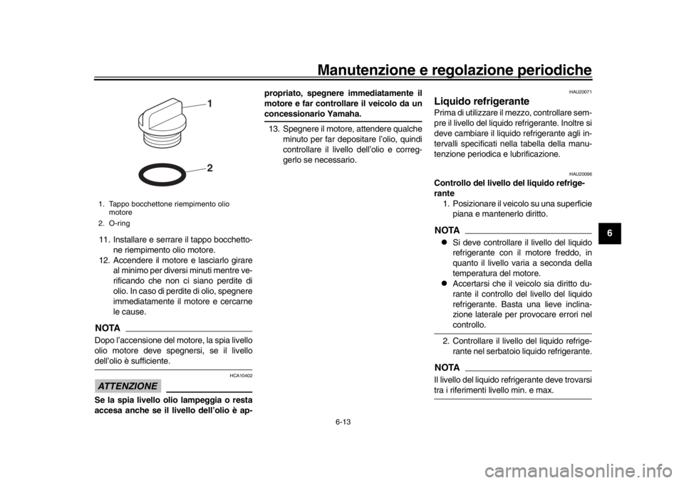 YAMAHA XSR 900 2017 Manuale duso (in Italian) Manutenzione e regolazione periodiche
6-13
1
2
3
4
567
8
9
10
11
12
11. Installare e serrare il tappo bocchetto- ne riempimento olio motore.
12. Accendere il motore e lasciarlo girare al minimo per di YAMAHA XSR 900 2017 Manuale duso (in Italian) Manutenzione e regolazione periodiche
6-13
1
2
3
4
567
8
9
10
11
12
11. Installare e serrare il tappo bocchetto- ne riempimento olio motore.
12. Accendere il motore e lasciarlo girare al minimo per di