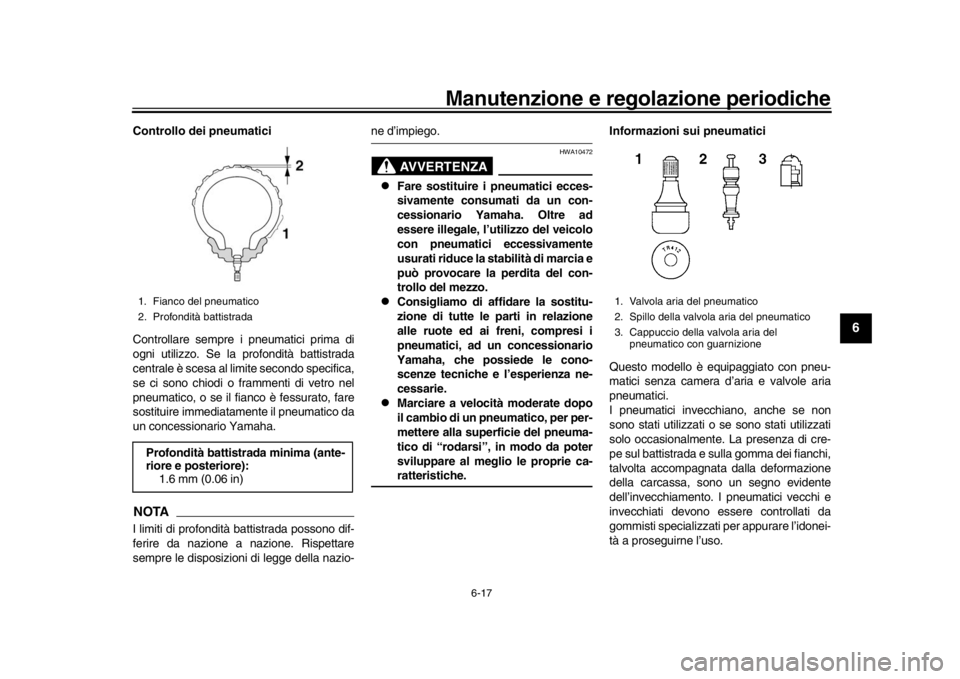 YAMAHA XSR 900 2017 Manuale duso (in Italian) Manutenzione e regolazione periodiche
6-17
1
2
3
4
567
8
9
10
11
12
Controllo dei pneumatici
Controllare sempre i pneumatici prima di
ogni utilizzo. Se la profondità battistrada
centrale è scesa al YAMAHA XSR 900 2017 Manuale duso (in Italian) Manutenzione e regolazione periodiche
6-17
1
2
3
4
567
8
9
10
11
12
Controllo dei pneumatici
Controllare sempre i pneumatici prima di
ogni utilizzo. Se la profondità battistrada
centrale è scesa al
