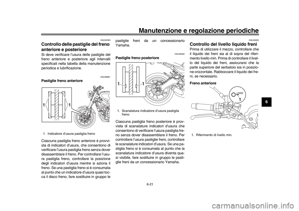 YAMAHA XSR 900 2017 Manuale duso (in Italian) Manutenzione e regolazione periodiche
6-21
1
2
3
4
567
8
9
10
11
12
HAU22393
Controllo delle pastiglie del freno
anteriore e posterioreSi deve verificare l’usura delle pastiglie del
freno anteriore YAMAHA XSR 900 2017 Manuale duso (in Italian) Manutenzione e regolazione periodiche
6-21
1
2
3
4
567
8
9
10
11
12
HAU22393
Controllo delle pastiglie del freno
anteriore e posterioreSi deve verificare l’usura delle pastiglie del
freno anteriore