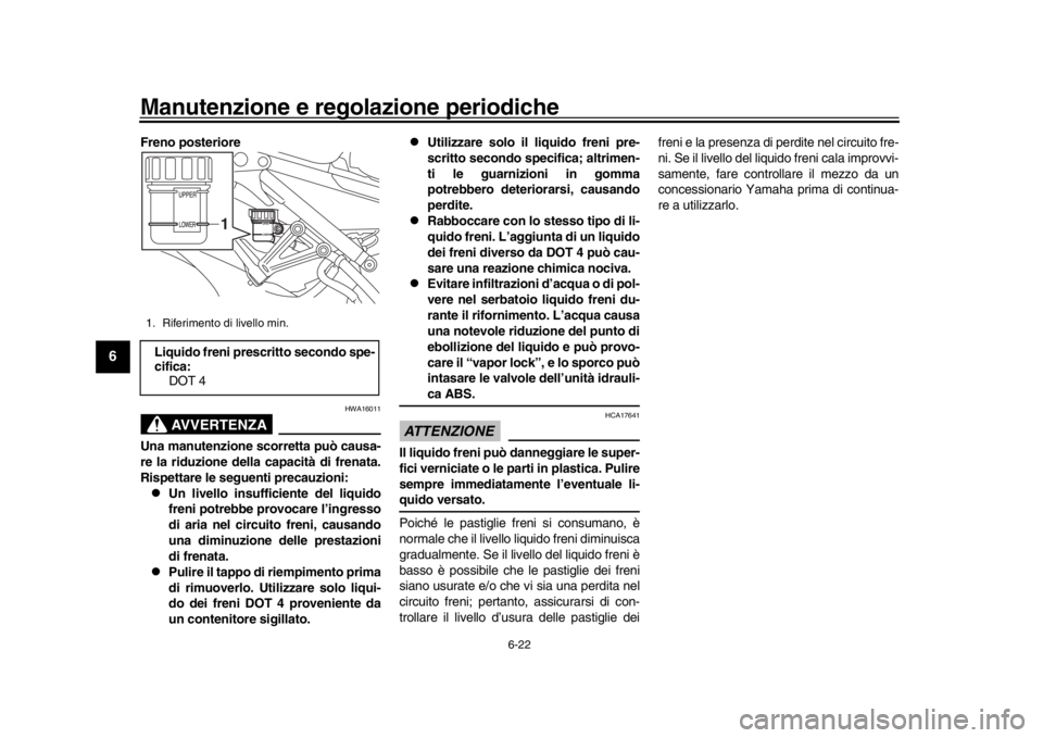 YAMAHA XSR 900 2017 Manuale duso (in Italian) Manutenzione e regolazione periodiche
6-22
1
2
3
4
56
7
8
9
10
11
12
Freno posteriore
AVVERTENZA
HWA16011
Una manutenzione scorretta può causa-
re la riduzione della capacità di frenata.
Rispettare YAMAHA XSR 900 2017 Manuale duso (in Italian) Manutenzione e regolazione periodiche
6-22
1
2
3
4
56
7
8
9
10
11
12
Freno posteriore
AVVERTENZA
HWA16011
Una manutenzione scorretta può causa-
re la riduzione della capacità di frenata.
Rispettare