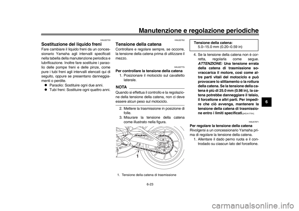 YAMAHA XSR 900 2017 Manuale duso (in Italian) Manutenzione e regolazione periodiche
6-23
1
2
3
4
567
8
9
10
11
12
HAU22733
Sostituzione del liquido freniFare cambiare il liquido freni da un conces-
sionario Yamaha agli intervalli specificati
nell YAMAHA XSR 900 2017 Manuale duso (in Italian) Manutenzione e regolazione periodiche
6-23
1
2
3
4
567
8
9
10
11
12
HAU22733
Sostituzione del liquido freniFare cambiare il liquido freni da un conces-
sionario Yamaha agli intervalli specificati
nell
