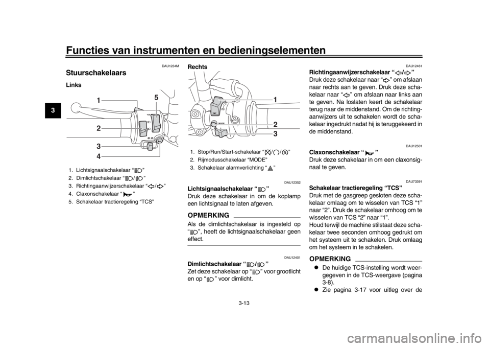 YAMAHA XSR 900 2017 Instructieboekje (in Dutch) Functies van instrumenten en bedieningselementen
3-13
1
23
4
5
6
7
8
9
10
11
12
DAU1234M
StuurschakelaarsLinks Rechts
DAU12352
Lichtsignaalschakelaar “ ”
Druk deze schakelaar in om de koplamp
ee YAMAHA XSR 900 2017 Instructieboekje (in Dutch) Functies van instrumenten en bedieningselementen
3-13
1
23
4
5
6
7
8
9
10
11
12
DAU1234M
StuurschakelaarsLinks Rechts
DAU12352
Lichtsignaalschakelaar “ ”
Druk deze schakelaar in om de koplamp
ee