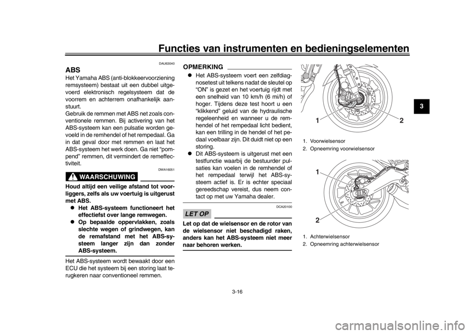YAMAHA XSR 900 2017 Instructieboekje (in Dutch) Functies van instrumenten en bedieningselementen
3-16
1
234
5
6
7
8
9
10
11
12
DAU63040
ABSHet Yamaha ABS (anti- blokkeervoorziening
remsysteem) bestaat uit een dubbel uitge-
voerd elektronisch regel YAMAHA XSR 900 2017 Instructieboekje (in Dutch) Functies van instrumenten en bedieningselementen
3-16
1
234
5
6
7
8
9
10
11
12
DAU63040
ABSHet Yamaha ABS (anti- blokkeervoorziening
remsysteem) bestaat uit een dubbel uitge-
voerd elektronisch regel