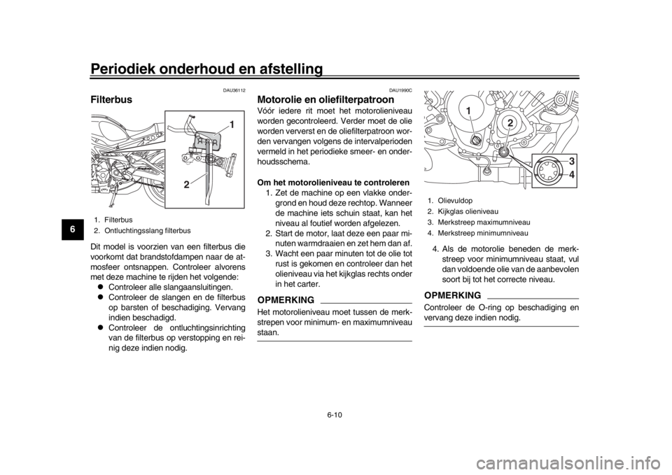 YAMAHA XSR 900 2017 Instructieboekje (in Dutch) Periodiek onderhoud en afstelling
6-10
1
2
3
4
56
7
8
9
10
11
12
DAU36112
FilterbusDit model is voorzien van een filterbus die
voorkomt dat brandstofdampen naar de at-
mosfeer ontsnappen. Controleer YAMAHA XSR 900 2017 Instructieboekje (in Dutch) Periodiek onderhoud en afstelling
6-10
1
2
3
4
56
7
8
9
10
11
12
DAU36112
FilterbusDit model is voorzien van een filterbus die
voorkomt dat brandstofdampen naar de at-
mosfeer ontsnappen. Controleer