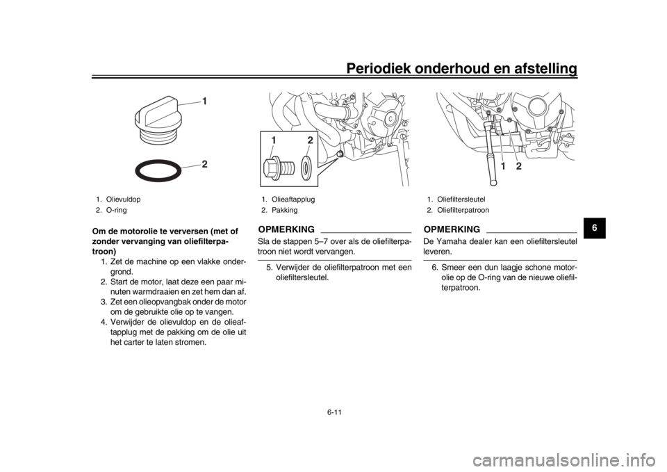 YAMAHA XSR 900 2017 Instructieboekje (in Dutch) Periodiek onderhoud en afstelling
6-11
1
2
3
4
567
8
9
10
11
12
Om de motorolie te verversen (met of
zonder vervanging van oliefilterpa-
troon) 1. Zet de machine op een vlakke onder-
grond.
2. Start YAMAHA XSR 900 2017 Instructieboekje (in Dutch) Periodiek onderhoud en afstelling
6-11
1
2
3
4
567
8
9
10
11
12
Om de motorolie te verversen (met of
zonder vervanging van oliefilterpa-
troon) 1. Zet de machine op een vlakke onder-
grond.
2. Start