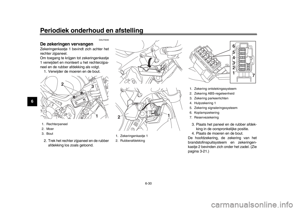 YAMAHA XSR 900 2017 Instructieboekje (in Dutch) Periodiek onderhoud en afstelling
6-30
1
2
3
4
56
7
8
9
10
11
12
DAU73340
De zekeringen vervangenZekeringenkastje 1 bevindt zich achter het
rechter zijpaneel.
Om toegang te krijgen tot zekeringenkastj YAMAHA XSR 900 2017 Instructieboekje (in Dutch) Periodiek onderhoud en afstelling
6-30
1
2
3
4
56
7
8
9
10
11
12
DAU73340
De zekeringen vervangenZekeringenkastje 1 bevindt zich achter het
rechter zijpaneel.
Om toegang te krijgen tot zekeringenkastj