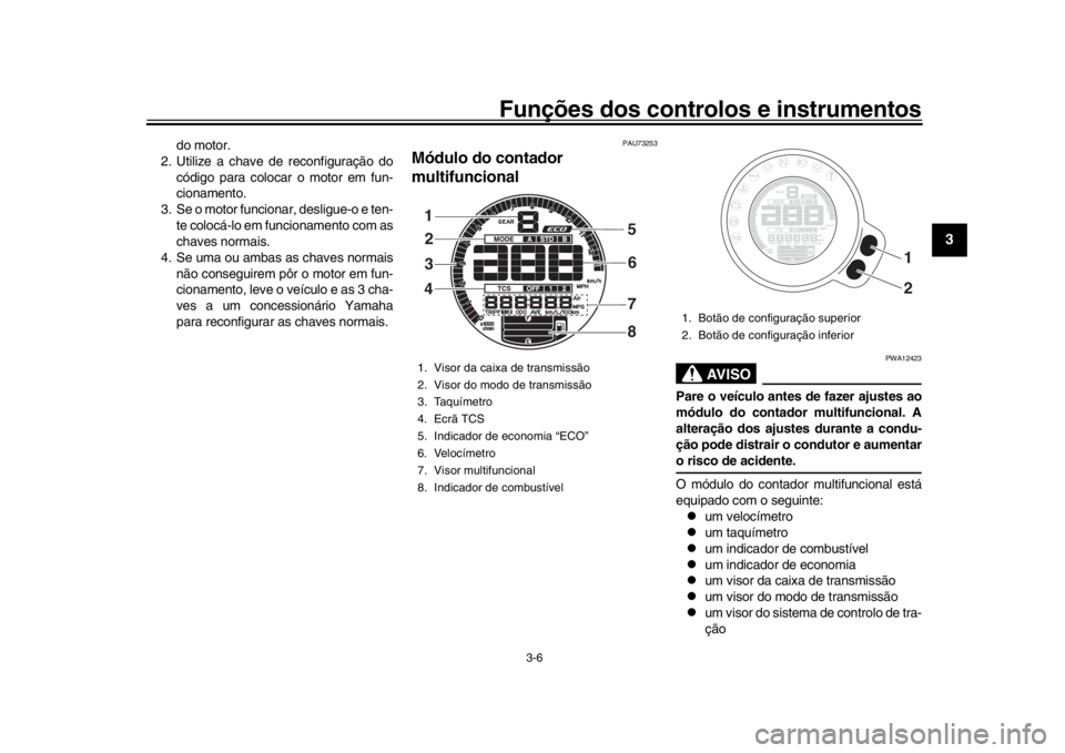 YAMAHA XSR 900 2017 Manual de utilização (in Portuguese) Funções dos controlos e instrumentos
3-6
1
234
5
6
7
8
9
10
11
12
do motor.
2. Utilize a chave de reconfiguração do
código para colocar o motor em fun-
cionamento.
3. Se o motor funcionar, deslig YAMAHA XSR 900 2017 Manual de utilização (in Portuguese) Funções dos controlos e instrumentos
3-6
1
234
5
6
7
8
9
10
11
12
do motor.
2. Utilize a chave de reconfiguração do
código para colocar o motor em fun-
cionamento.
3. Se o motor funcionar, deslig