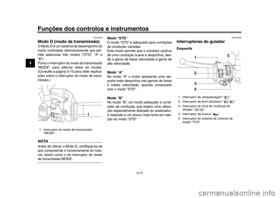 YAMAHA XSR 900 2017 Manual de utilização (in Portuguese) Funções dos controlos e instrumentos
3-13
1
23
4
5
6
7
8
9
10
11
12
PAU47635
Modo D (modo de transmissão)O Modo D é um sistema de desempenho do
motor controlado eletronicamente que per-
mite selec YAMAHA XSR 900 2017 Manual de utilização (in Portuguese) Funções dos controlos e instrumentos
3-13
1
23
4
5
6
7
8
9
10
11
12
PAU47635
Modo D (modo de transmissão)O Modo D é um sistema de desempenho do
motor controlado eletronicamente que per-
mite selec