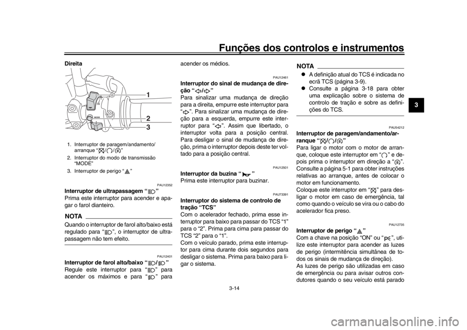 YAMAHA XSR 900 2017 Manual de utilização (in Portuguese) Funções dos controlos e instrumentos
3-14
1
234
5
6
7
8
9
10
11
12
Direita
PAU12352
Interruptor de ultrapassagem “ ”
Prima este interruptor para acender e apa-
gar o farol dianteiro.NOTAQuando YAMAHA XSR 900 2017 Manual de utilização (in Portuguese) Funções dos controlos e instrumentos
3-14
1
234
5
6
7
8
9
10
11
12
Direita
PAU12352
Interruptor de ultrapassagem “ ”
Prima este interruptor para acender e apa-
gar o farol dianteiro.NOTAQuando