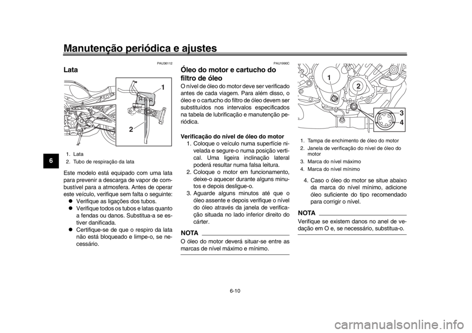 YAMAHA XSR 900 2017 Manual de utilização (in Portuguese) Manutenção periódica e ajustes
6-10
1
2
3
4
56
7
8
9
10
11
12
PAU36112
LataEste modelo está equipado com uma lata
para prevenir a descarga de vapor de com-
bustível para a atmosfera. Antes de ope YAMAHA XSR 900 2017 Manual de utilização (in Portuguese) Manutenção periódica e ajustes
6-10
1
2
3
4
56
7
8
9
10
11
12
PAU36112
LataEste modelo está equipado com uma lata
para prevenir a descarga de vapor de com-
bustível para a atmosfera. Antes de ope
