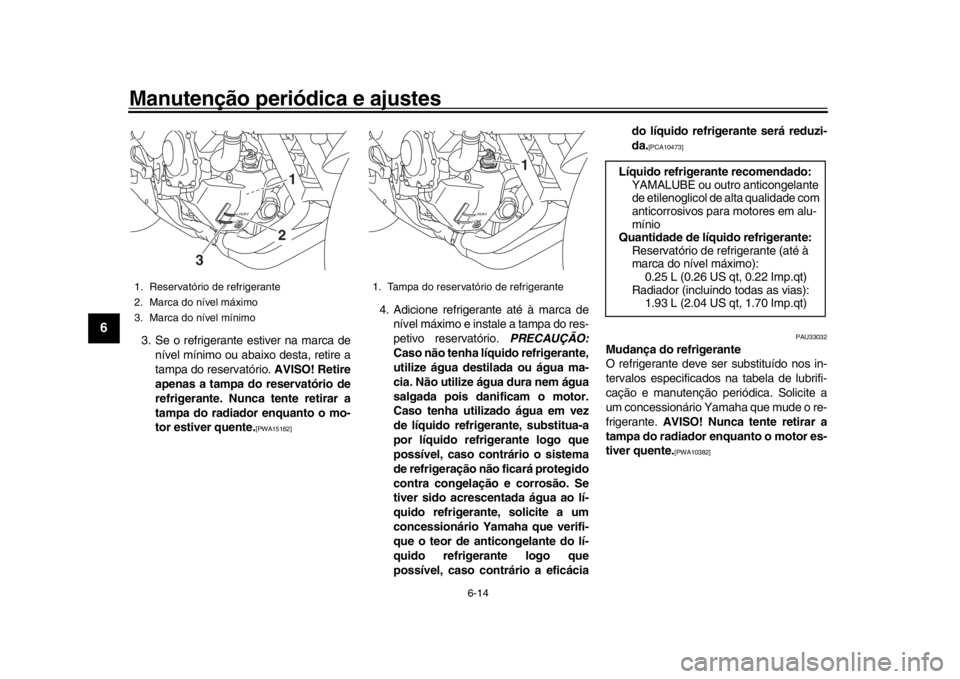 YAMAHA XSR 900 2017 Manual de utilização (in Portuguese) Manutenção periódica e ajustes
6-14
1
2
3
4
56
7
8
9
10
11
12
3. Se o refrigerante estiver na marca de nível mínimo ou abaixo desta, retire a
tampa do reservatório. AVISO! Retire
apenas a tampa YAMAHA XSR 900 2017 Manual de utilização (in Portuguese) Manutenção periódica e ajustes
6-14
1
2
3
4
56
7
8
9
10
11
12
3. Se o refrigerante estiver na marca de nível mínimo ou abaixo desta, retire a
tampa do reservatório. AVISO! Retire
apenas a tampa