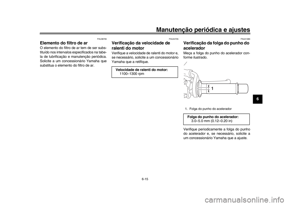 YAMAHA XSR 900 2017 Manual de utilização (in Portuguese) Manutenção periódica e ajustes
6-15
1
2
3
4
567
8
9
10
11
12
PAU36765
Elemento do filtro de arO elemento do filtro de ar tem de ser subs-
tituído nos intervalos especificados na tabe-
la de lubrif YAMAHA XSR 900 2017 Manual de utilização (in Portuguese) Manutenção periódica e ajustes
6-15
1
2
3
4
567
8
9
10
11
12
PAU36765
Elemento do filtro de arO elemento do filtro de ar tem de ser subs-
tituído nos intervalos especificados na tabe-
la de lubrif