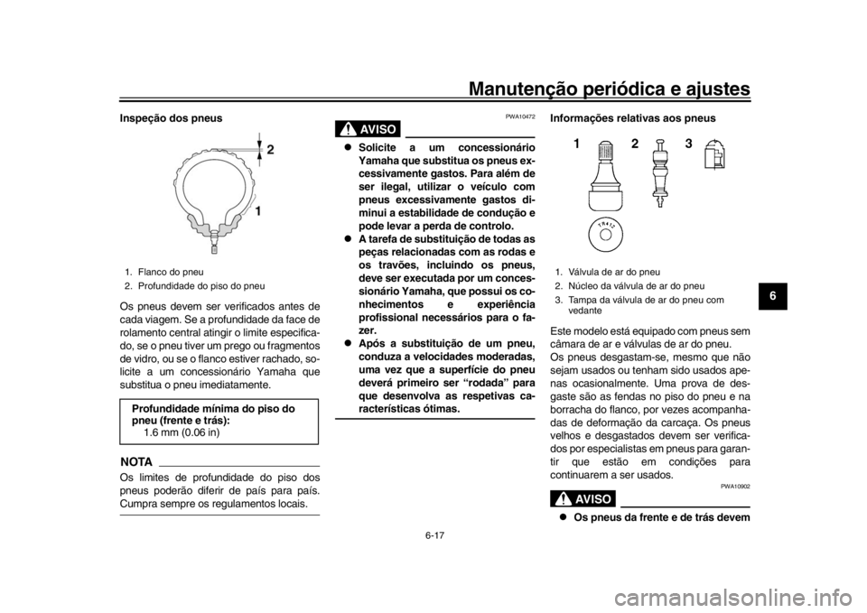 YAMAHA XSR 900 2017 Manual de utilização (in Portuguese) Manutenção periódica e ajustes
6-17
1
2
3
4
567
8
9
10
11
12
Inspeção dos pneus
Os pneus devem ser verificados antes de
cada viagem. Se a profundidade da face de
rolamento central atingir o limit YAMAHA XSR 900 2017 Manual de utilização (in Portuguese) Manutenção periódica e ajustes
6-17
1
2
3
4
567
8
9
10
11
12
Inspeção dos pneus
Os pneus devem ser verificados antes de
cada viagem. Se a profundidade da face de
rolamento central atingir o limit