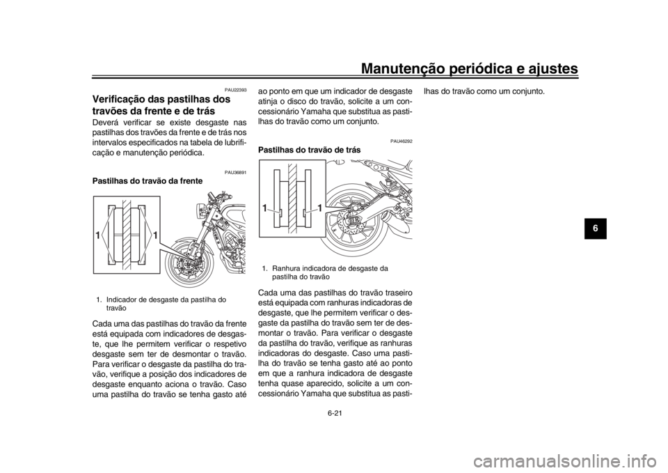 YAMAHA XSR 900 2017 Manual de utilização (in Portuguese) Manutenção periódica e ajustes
6-21
1
2
3
4
567
8
9
10
11
12
PAU22393
Verificação das pastilhas dos
travões da frente e de trásDeverá verificar se existe desgaste nas
pastilhas dos travões d YAMAHA XSR 900 2017 Manual de utilização (in Portuguese) Manutenção periódica e ajustes
6-21
1
2
3
4
567
8
9
10
11
12
PAU22393
Verificação das pastilhas dos
travões da frente e de trásDeverá verificar se existe desgaste nas
pastilhas dos travões d