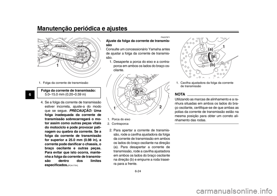 YAMAHA XSR 900 2017 Manual de utilização (in Portuguese) Manutenção periódica e ajustes
6-24
1
2
3
4
56
7
8
9
10
11
12
4. Se a folga da corrente de transmissão estiver incorreta, ajuste-a do modo
que se segue. PRECAUÇÃO: Uma
folga inadequada da corre YAMAHA XSR 900 2017 Manual de utilização (in Portuguese) Manutenção periódica e ajustes
6-24
1
2
3
4
56
7
8
9
10
11
12
4. Se a folga da corrente de transmissão estiver incorreta, ajuste-a do modo
que se segue. PRECAUÇÃO: Uma
folga inadequada da corre
