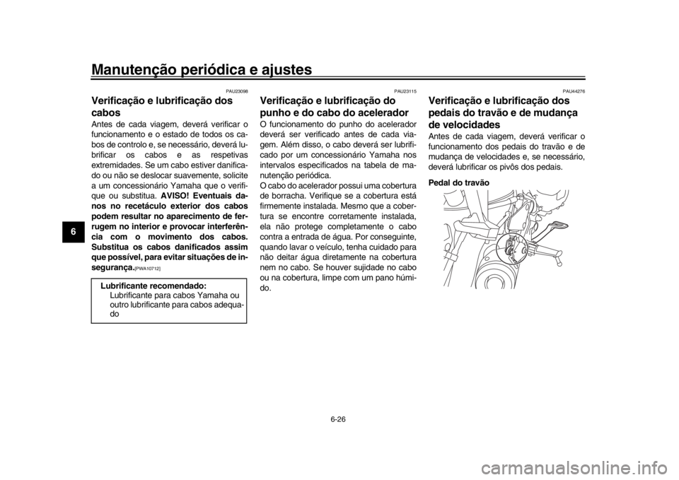 YAMAHA XSR 900 2017 Manual de utilização (in Portuguese) Manutenção periódica e ajustes
6-26
1
2
3
4
56
7
8
9
10
11
12
PAU23098
Verificação e lubrificação dos
cabosAntes de cada viagem, deverá verificar o
funcionamento e o estado de todos os ca-
bo YAMAHA XSR 900 2017 Manual de utilização (in Portuguese) Manutenção periódica e ajustes
6-26
1
2
3
4
56
7
8
9
10
11
12
PAU23098
Verificação e lubrificação dos
cabosAntes de cada viagem, deverá verificar o
funcionamento e o estado de todos os ca-
bo
