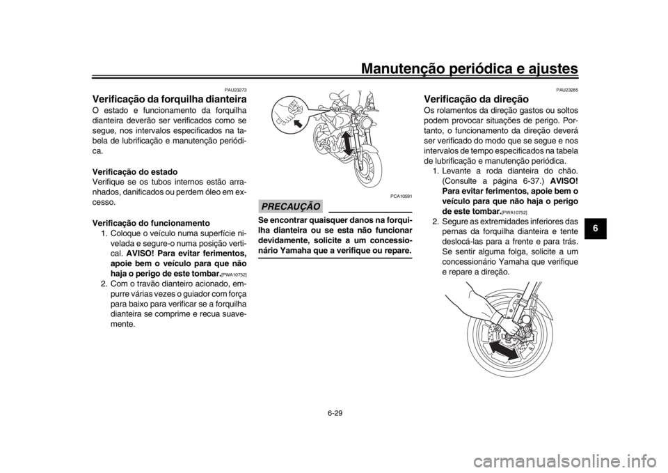 YAMAHA XSR 900 2017 Manual de utilização (in Portuguese) Manutenção periódica e ajustes
6-29
1
2
3
4
567
8
9
10
11
12
PAU23273
Verificação da forquilha dianteiraO estado e funcionamento da forquilha
dianteira deverão ser verificados como se
segue, nos YAMAHA XSR 900 2017 Manual de utilização (in Portuguese) Manutenção periódica e ajustes
6-29
1
2
3
4
567
8
9
10
11
12
PAU23273
Verificação da forquilha dianteiraO estado e funcionamento da forquilha
dianteira deverão ser verificados como se
segue, nos