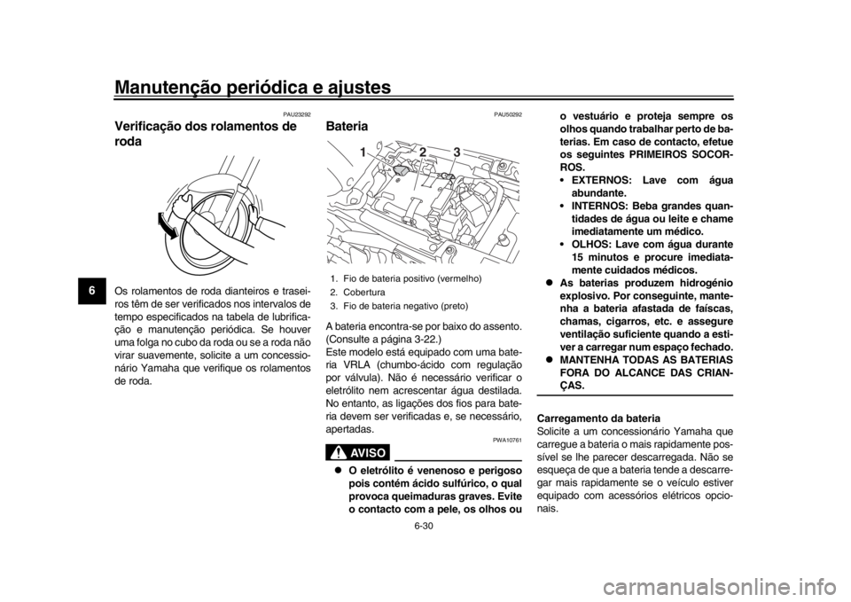 YAMAHA XSR 900 2017 Manual de utilização (in Portuguese) Manutenção periódica e ajustes
6-30
1
2
3
4
56
7
8
9
10
11
12
PAU23292
Verificação dos rolamentos de
rodaOs rolamentos de roda dianteiros e trasei-
ros têm de ser verificados nos intervalos de
YAMAHA XSR 900 2017 Manual de utilização (in Portuguese) Manutenção periódica e ajustes
6-30
1
2
3
4
56
7
8
9
10
11
12
PAU23292
Verificação dos rolamentos de
rodaOs rolamentos de roda dianteiros e trasei-
ros têm de ser verificados nos intervalos de