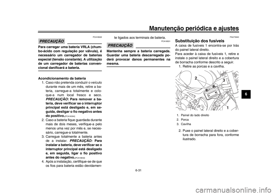 YAMAHA XSR 900 2017 Manual de utilização (in Portuguese) Manutenção periódica e ajustes
6-31
1
2
3
4
567
8
9
10
11
12
PRECAUÇÃO
PCA16522
Para carregar uma bateria VRLA (chum-
bo-ácido com regulação por válvula), é
necessário um carregador de bate YAMAHA XSR 900 2017 Manual de utilização (in Portuguese) Manutenção periódica e ajustes
6-31
1
2
3
4
567
8
9
10
11
12
PRECAUÇÃO
PCA16522
Para carregar uma bateria VRLA (chum-
bo-ácido com regulação por válvula), é
necessário um carregador de bate