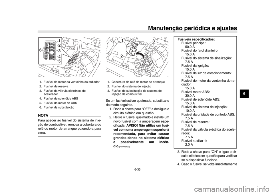 YAMAHA XSR 900 2017  Manual de utilização (in Portuguese) Manutenção periódica e ajustes
6-33
1
2
3
4
567
8
9
10
11
12
NOTAPara aceder ao fusível do sistema de inje-
ção de combustível, remova a cobertura do
relé do motor de arranque puxando-a paraci