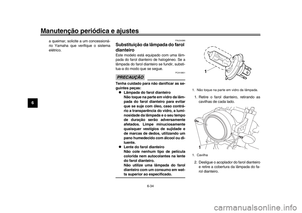 YAMAHA XSR 900 2017 Manual de utilização (in Portuguese) Manutenção periódica e ajustes
6-34
1
2
3
4
56
7
8
9
10
11
12
a queimar, solicite a um concessioná-
rio Yamaha que verifique o sistema
elétrico.
PAU34386
Substituição da lâmpada do farol
dian YAMAHA XSR 900 2017 Manual de utilização (in Portuguese) Manutenção periódica e ajustes
6-34
1
2
3
4
56
7
8
9
10
11
12
a queimar, solicite a um concessioná-
rio Yamaha que verifique o sistema
elétrico.
PAU34386
Substituição da lâmpada do farol
dian