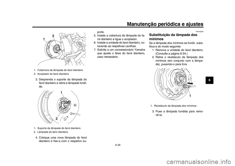 YAMAHA XSR 900 2017 Manual de utilização (in Portuguese) Manutenção periódica e ajustes
6-35
1
2
3
4
567
8
9
10
11
12
3. Desprenda o suporte da lâmpada do farol dianteiro e retire a lâmpada fundi-
da.
4. Coloque uma nova lâmpada do farol dianteiro e f YAMAHA XSR 900 2017 Manual de utilização (in Portuguese) Manutenção periódica e ajustes
6-35
1
2
3
4
567
8
9
10
11
12
3. Desprenda o suporte da lâmpada do farol dianteiro e retire a lâmpada fundi-
da.
4. Coloque uma nova lâmpada do farol dianteiro e f