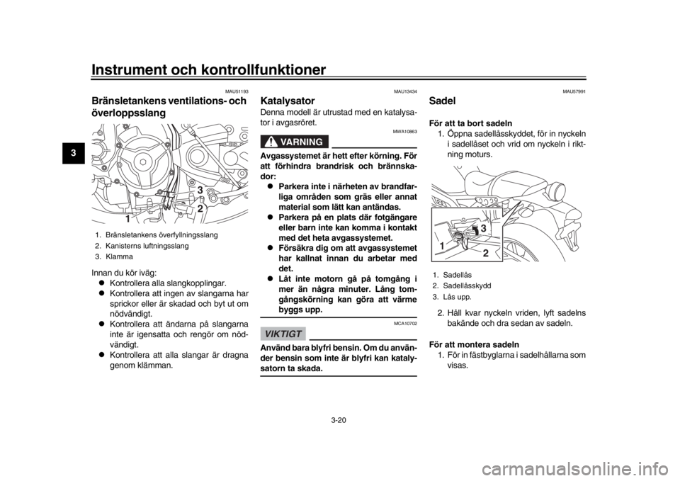 YAMAHA XSR 900 2017 Bruksanvisningar (in Swedish) Instrument och kontrollfunktioner
3-20
1
23
4
5
6
7
8
9
10
11
12
MAU51193
Bränsletankens ventilations- och
överloppsslangInnan du kör iväg:
Kontrollera alla slangkopplingar.
Kontrollera at YAMAHA XSR 900 2017 Bruksanvisningar (in Swedish) Instrument och kontrollfunktioner
3-20
1
23
4
5
6
7
8
9
10
11
12
MAU51193
Bränsletankens ventilations- och
överloppsslangInnan du kör iväg:
Kontrollera alla slangkopplingar.
Kontrollera at