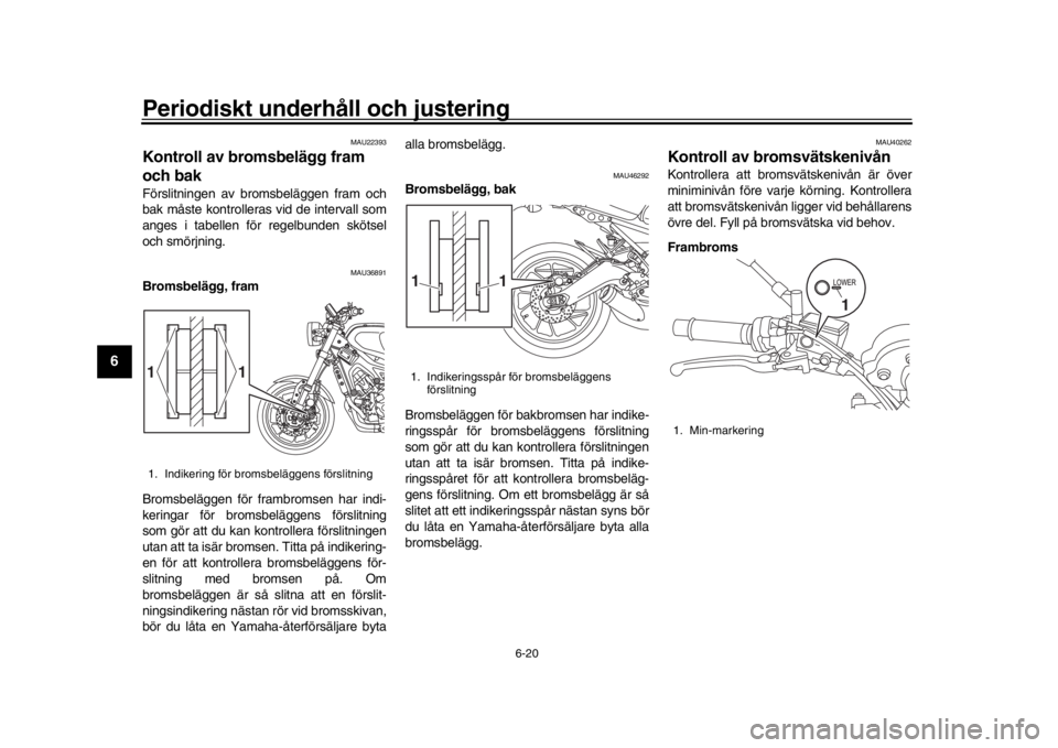 YAMAHA XSR 900 2017 Bruksanvisningar (in Swedish) Periodiskt underhåll och justering
6-20
1
2
3
4
56
7
8
9
10
11
12
MAU22393
Kontroll av bromsbelägg fram
och bakFörslitningen av brom sbeläggen fram och
bak måste kontrolleras vid de intervall so YAMAHA XSR 900 2017 Bruksanvisningar (in Swedish) Periodiskt underhåll och justering
6-20
1
2
3
4
56
7
8
9
10
11
12
MAU22393
Kontroll av bromsbelägg fram
och bakFörslitningen av brom sbeläggen fram och
bak måste kontrolleras vid de intervall so