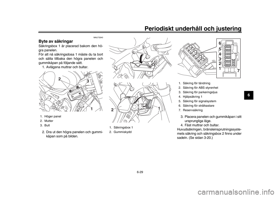 YAMAHA XSR 900 2017 Bruksanvisningar (in Swedish) Periodiskt underhåll och justering
6-29
1
2
3
4
567
8
9
10
11
12
MAU73340
Byte av säkringarSäkringsbox 1 är placerad bakom den hö-
gra panelen.
För att nå säkringsdosa 1 måste du ta bort
och YAMAHA XSR 900 2017 Bruksanvisningar (in Swedish) Periodiskt underhåll och justering
6-29
1
2
3
4
567
8
9
10
11
12
MAU73340
Byte av säkringarSäkringsbox 1 är placerad bakom den hö-
gra panelen.
För att nå säkringsdosa 1 måste du ta bort
och