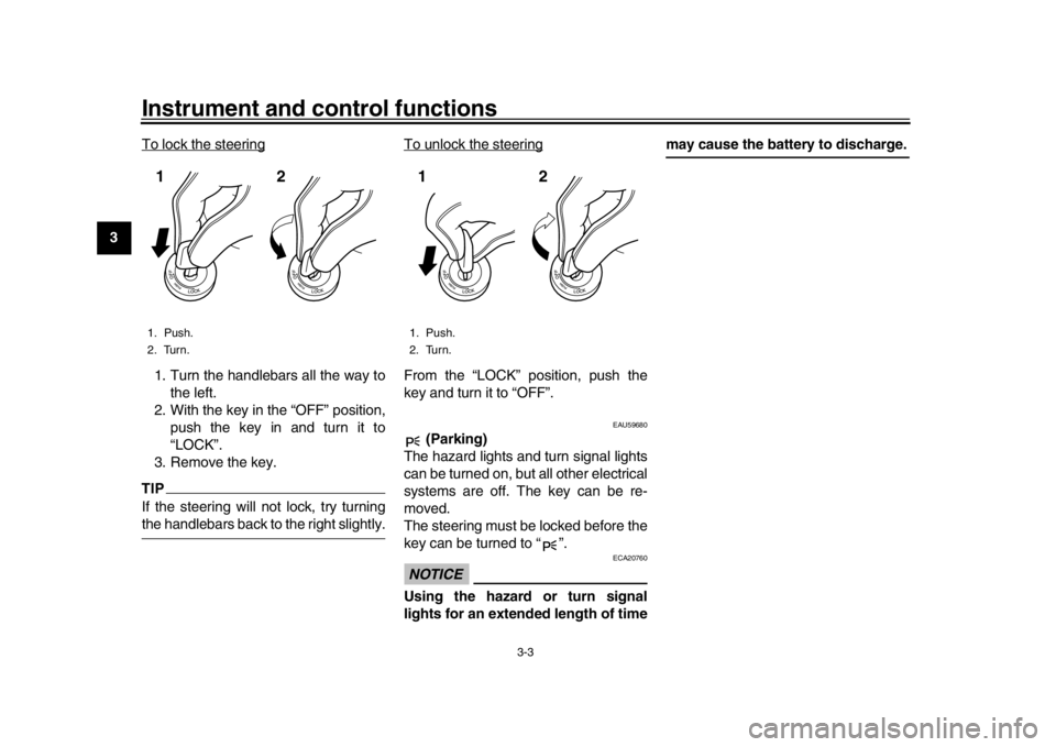 YAMAHA XSR 900 2016 User Guide Instrument and control functions
3-3
1
23
4
5
6
7
8
9
10
11
12 To lock the steering
1. Turn the handlebars all the way to
the left.
2. With the key in the “OFF” position, push the key in and turn 