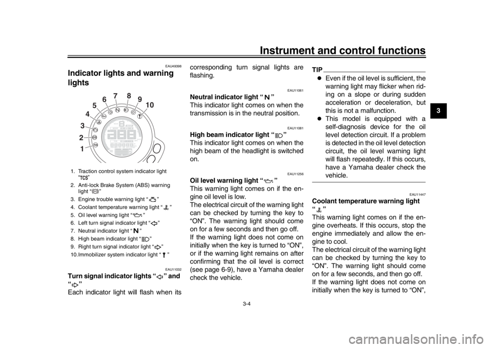 YAMAHA XSR 900 2016  Owners Manual Instrument and control functions
3-4
1
234
5
6
7
8
9
10
11
12
EAU49398
Indicator lights and warning 
lights
EAU11032
Turn signal indicator lights “ ” and 
“”
Each indicator light will flash wh