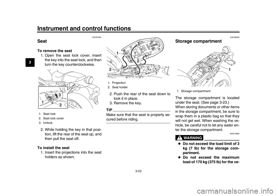 YAMAHA XSR 900 2016 Owners Guide Instrument and control functions
3-23
1
23
4
5
6
7
8
9
10
11
12
EAU57991
SeatTo remove the seat 1. Open the seat lock cover, insert the key into the seat lock, and then
turn the key counterclockwise.
YAMAHA XSR 900 2016 Owners Guide Instrument and control functions
3-23
1
23
4
5
6
7
8
9
10
11
12
EAU57991
SeatTo remove the seat 1. Open the seat lock cover, insert the key into the seat lock, and then
turn the key counterclockwise.