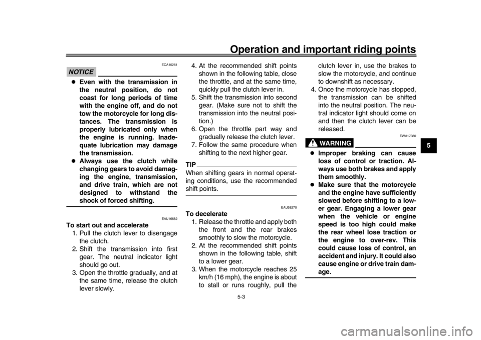 YAMAHA XSR 900 2016 Workshop Manual Operation and important riding points
5-3
1
2
3
456
7
8
9
10
11
12
NOTICE
ECA10261
Even with the transmission in
the neutral position, do not
coast for long periods of time
with the engine off, an YAMAHA XSR 900 2016 Workshop Manual Operation and important riding points
5-3
1
2
3
456
7
8
9
10
11
12
NOTICE
ECA10261
Even with the transmission in
the neutral position, do not
coast for long periods of time
with the engine off, an