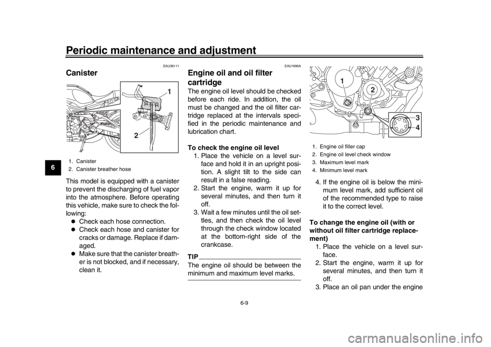 YAMAHA XSR 900 2016  Owners Manual Periodic maintenance and adjustment
6-9
1
2
3
4
56
7
8
9
10
11
12
EAU36111
CanisterThis model is equipped with a canister
to prevent the discharging of fuel vapor
into the atmosphere. Before operating