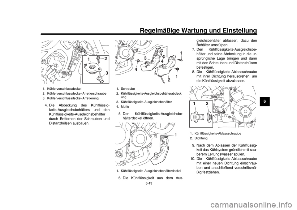 YAMAHA XSR 900 2016 Betriebsanleitungen (in German) Regelmäßige Wartung und Einstellung
6-13
1
2
3
4
567
8
9
10
11
12
4. Die Abdeckung des Kühlflüssig- keits-Ausgleichsbehälters und den
Kühlflüssigkeits-Ausgleichsbehälter
durch Entfernen der Sc YAMAHA XSR 900 2016 Betriebsanleitungen (in German) Regelmäßige Wartung und Einstellung
6-13
1
2
3
4
567
8
9
10
11
12
4. Die Abdeckung des Kühlflüssig- keits-Ausgleichsbehälters und den
Kühlflüssigkeits-Ausgleichsbehälter
durch Entfernen der Sc